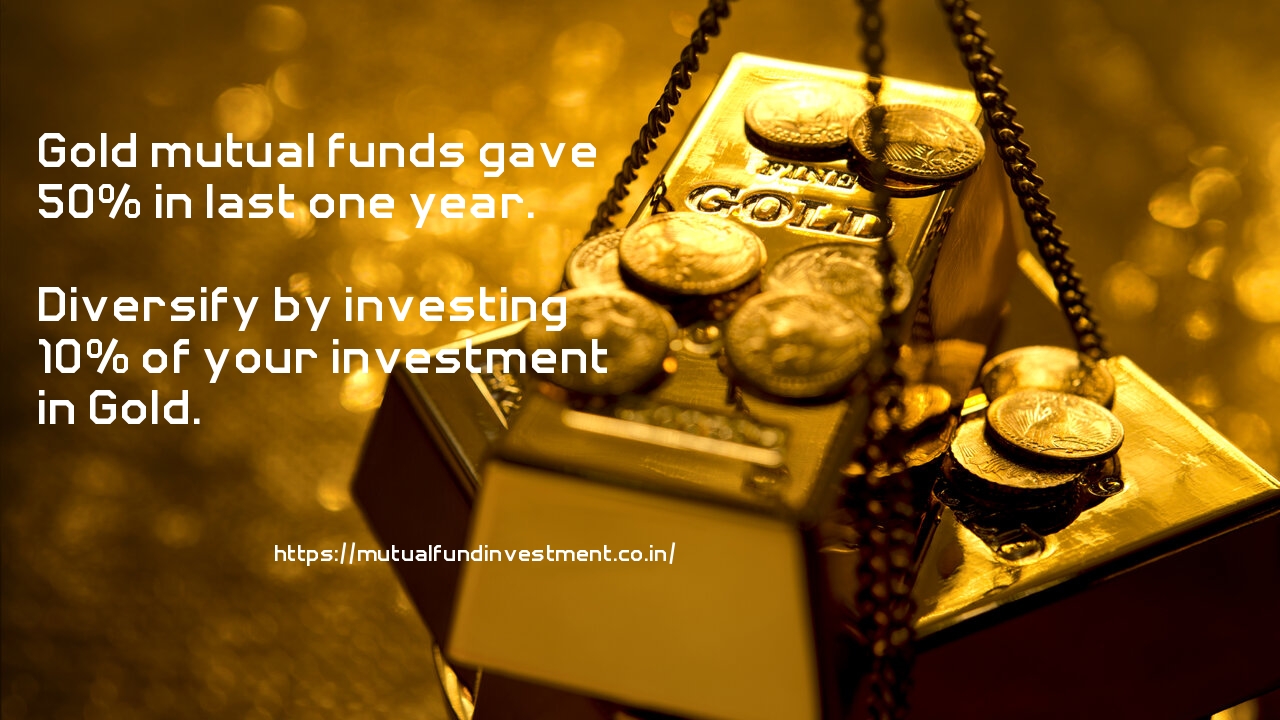Gold mutual funds. Diversify by investing 10% of your investment in Gold.